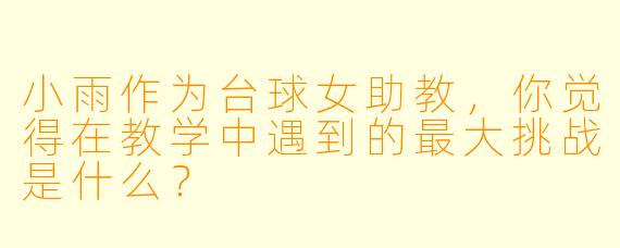 小雨作为台球女助教，你觉得在教学中遇到的最大挑战是什么？