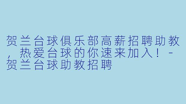 贺兰台球俱乐部高薪招聘助教,热爱台球的你速来加入!-贺兰台球助教招聘
