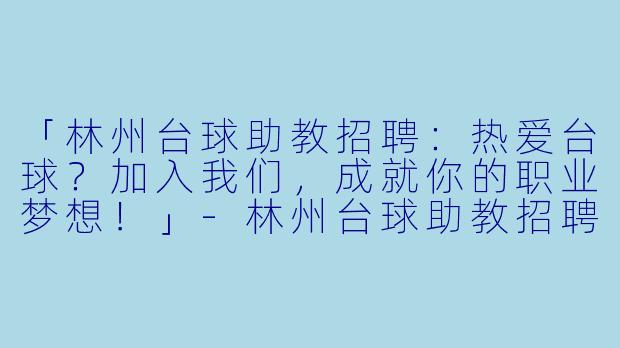 「林州台球助教招聘:热爱台球?加入我们,成就你的职业梦想!」-林州台球助教招聘