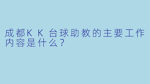 成都KK台球助教的主要工作内容是什么？