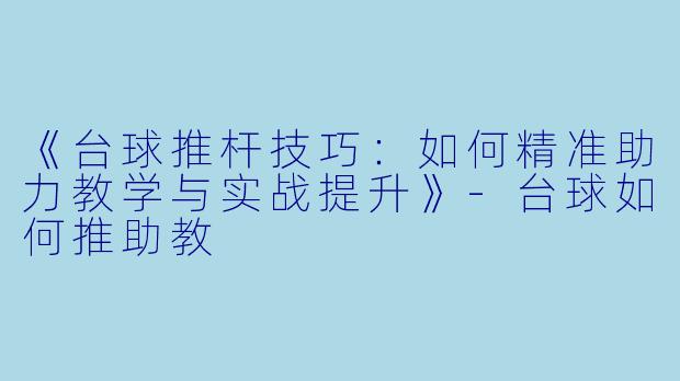 《台球推杆技巧:如何精准助力教学与实战提升》-台球如何推助教