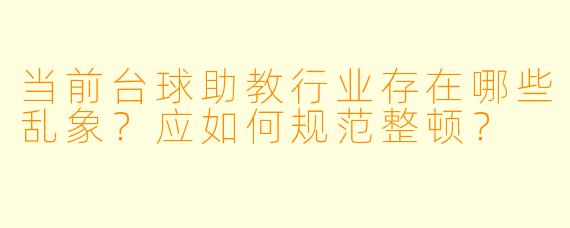 当前台球助教行业存在哪些乱象？应如何规范整顿？