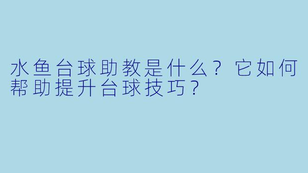 水鱼台球助教是什么？它如何帮助提升台球技巧？