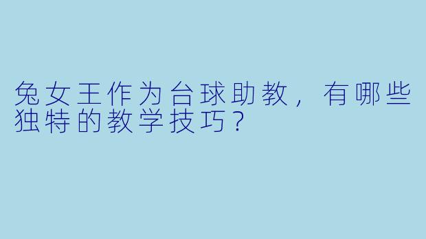 兔女王作为台球助教，有哪些独特的教学技巧？