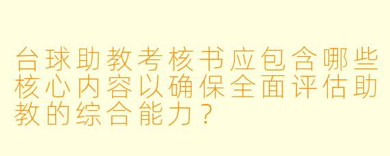 台球助教考核书应包含哪些核心内容以确保全面评估助教的综合能力？