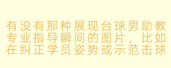 有没有那种展现台球男助教专业指导瞬间的图片，比如在纠正学员姿势或示范击球技巧的？