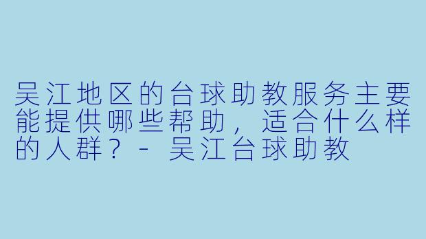 吴江地区的台球助教服务主要能提供哪些帮助，适合什么样的人群？-吴江台球助教