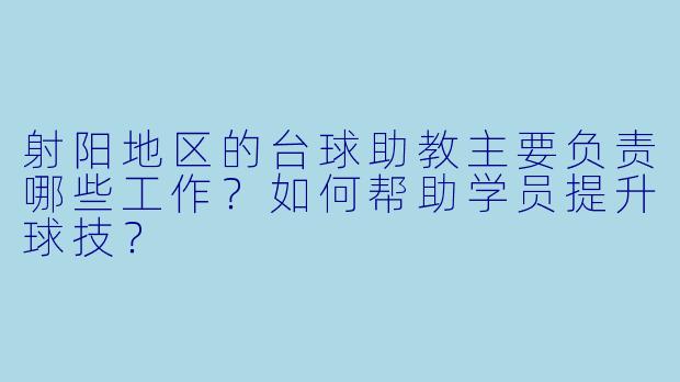 射阳地区的台球助教主要负责哪些工作？如何帮助学员提升球技？