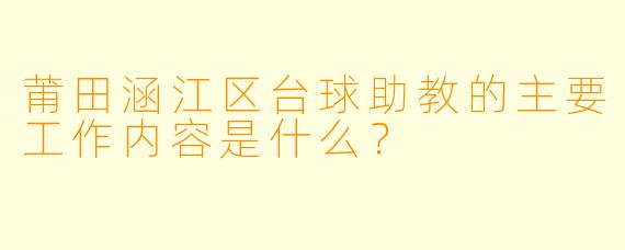 莆田涵江区台球助教的主要工作内容是什么？
