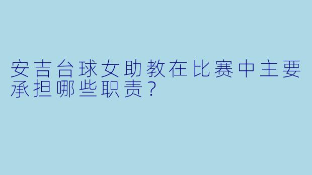安吉台球女助教在比赛中主要承担哪些职责？