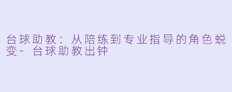台球助教：从陪练到专业指导的角色蜕变-台球助教出钟