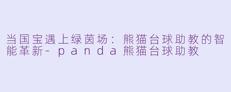 当国宝遇上绿茵场：熊猫台球助教的智能革新-panda熊猫台球助教