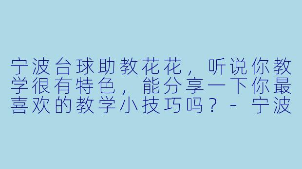 宁波台球助教花花，听说你教学很有特色，能分享一下你最喜欢的教学小技巧吗？