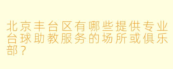 北京丰台区有哪些提供专业台球助教服务的场所或俱乐部?