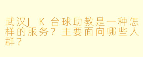 武汉JK台球助教是一种怎样的服务？主要面向哪些人群？