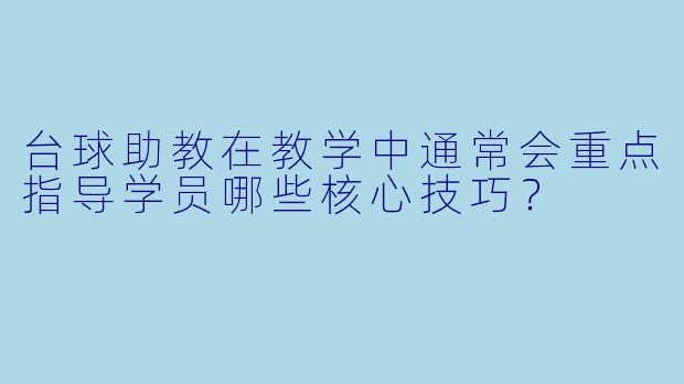 台球助教在教学中通常会重点指导学员哪些核心技巧？