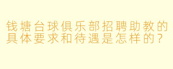 钱塘台球俱乐部招聘助教的具体要求和待遇是怎样的？