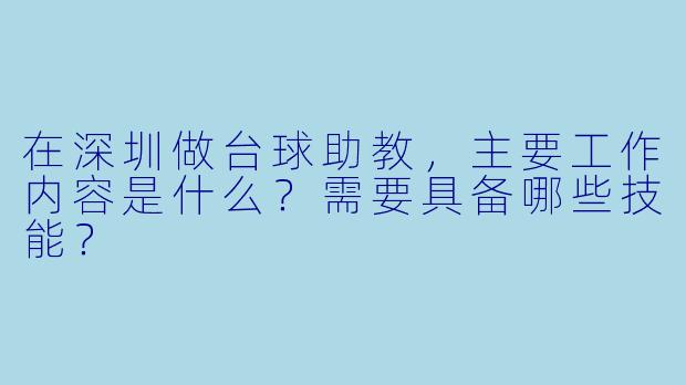 在深圳做台球助教，主要工作内容是什么？需要具备哪些技能？