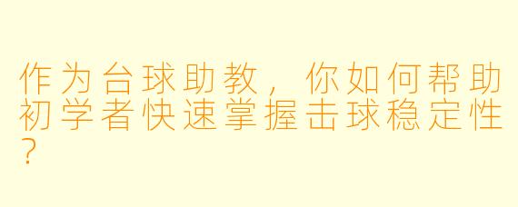 作为台球助教，你如何帮助初学者快速掌握击球稳定性？