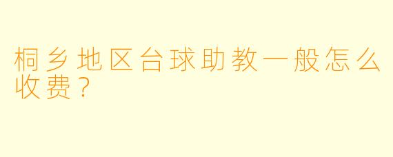 桐乡地区台球助教一般怎么收费？
