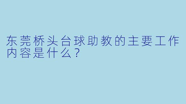 东莞桥头台球助教的主要工作内容是什么？