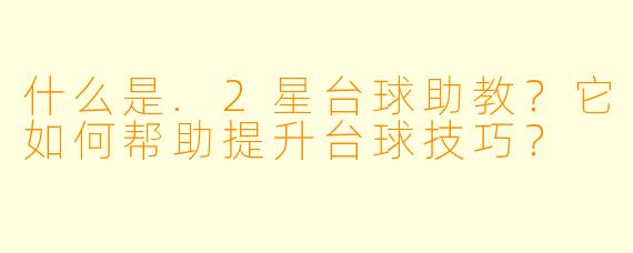 什么是.2星台球助教？它如何帮助提升台球技巧？