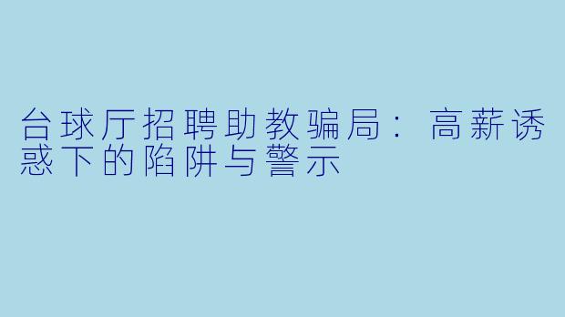台球厅招聘助教骗局：高薪诱惑下的陷阱与警示