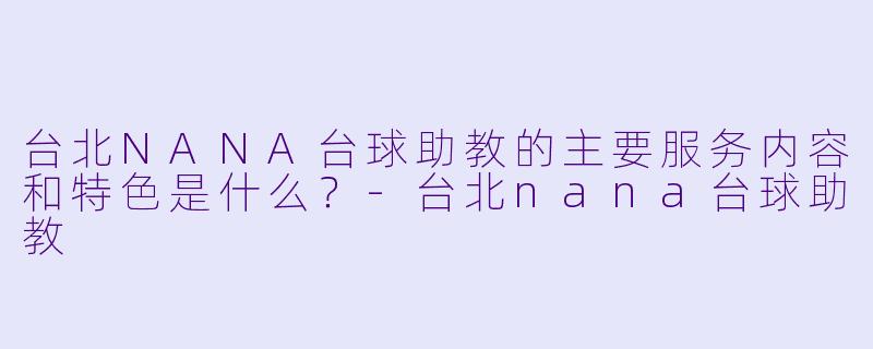 台北NANA台球助教的主要服务内容和特色是什么？