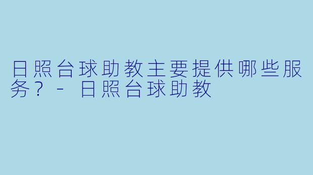 日照台球助教主要提供哪些服务？-日照台球助教
