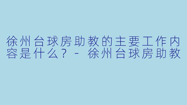 徐州台球房助教的主要工作内容是什么？-徐州台球房助教