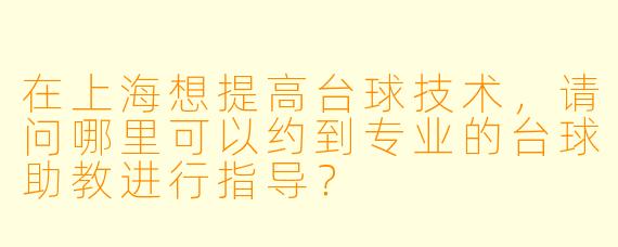 在上海想提高台球技术，请问哪里可以约到专业的台球助教进行指导？