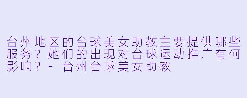 台州地区的台球美女助教主要提供哪些服务？她们的出现对台球运动推广有何影响？-台州台球美女助教