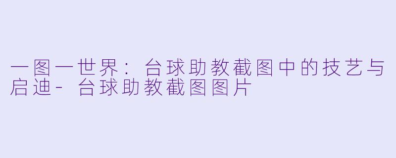 一图一世界：台球助教截图中的技艺与启迪-台球助教截图图片