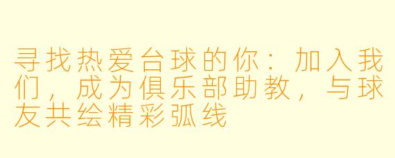 寻找热爱台球的你：加入我们，成为俱乐部助教，与球友共绘精彩弧线