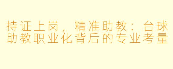 持证上岗，精准助教：台球助教职业化背后的专业考量