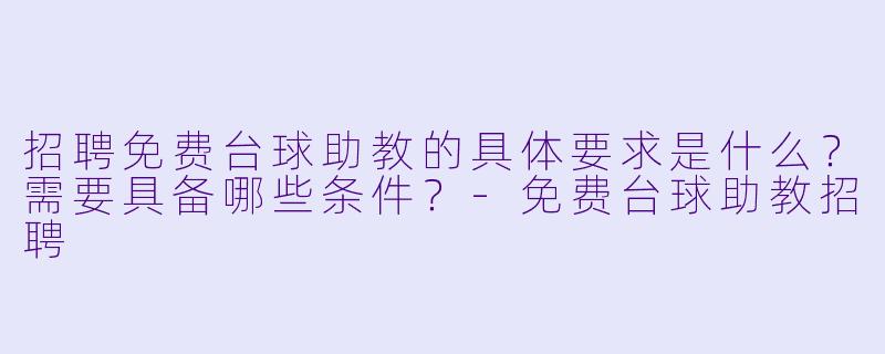 招聘免费台球助教的具体要求是什么？需要具备哪些条件？