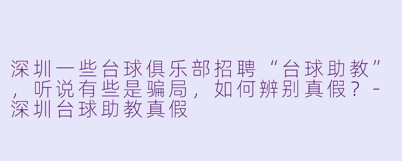 深圳一些台球俱乐部招聘“台球助教”，听说有些是骗局，如何辨别真假？