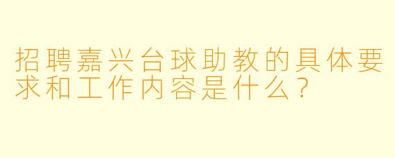 招聘嘉兴台球助教的具体要求和工作内容是什么？