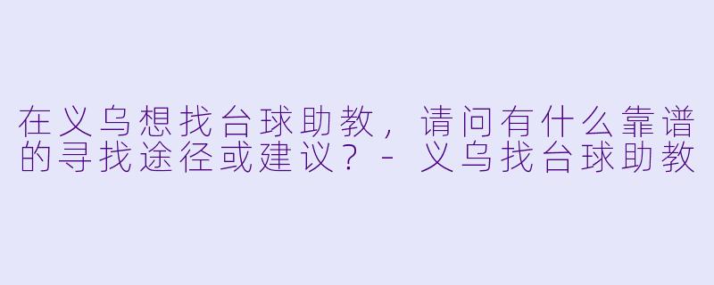 在义乌想找台球助教，请问有什么靠谱的寻找途径或建议？