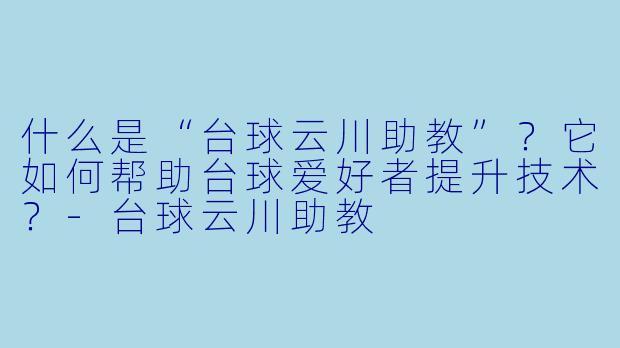 什么是“台球云川助教”？它如何帮助台球爱好者提升技术？-台球云川助教