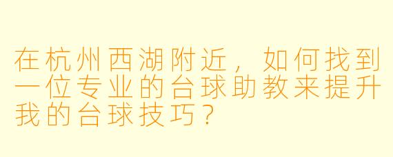 在杭州西湖附近，如何找到一位专业的台球助教来提升我的台球技巧？