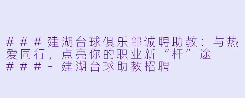 ###建湖台球俱乐部诚聘助教：与热爱同行，点亮你的职业新“杆”途

###-建湖台球助教招聘