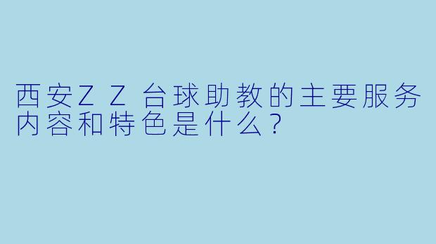 西安ZZ台球助教的主要服务内容和特色是什么？