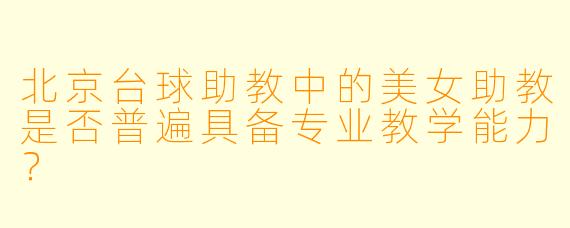 北京台球助教中的美女助教是否普遍具备专业教学能力？
