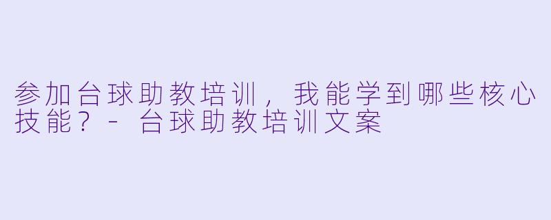 参加台球助教培训，我能学到哪些核心技能？