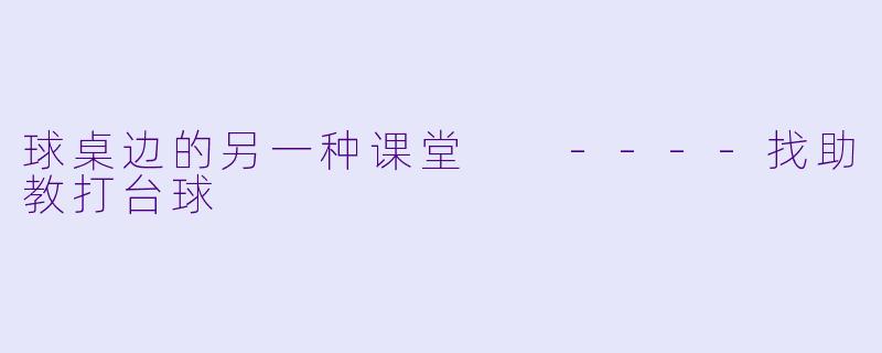 球桌边的另一种课堂

----找助教打台球