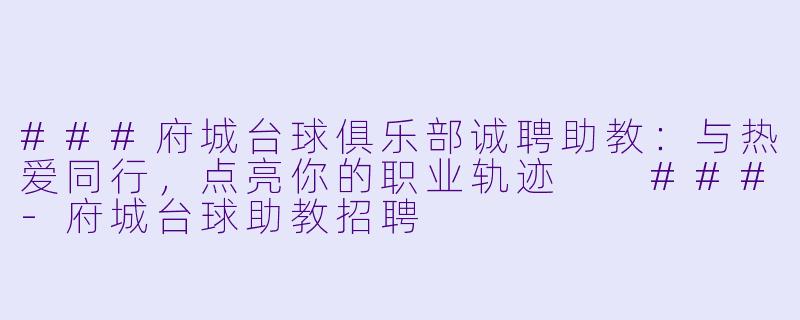 ###府城台球俱乐部诚聘助教：与热爱同行，点亮你的职业轨迹

###-府城台球助教招聘