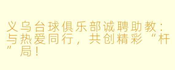 义乌台球俱乐部诚聘助教：与热爱同行，共创精彩“杆”局！