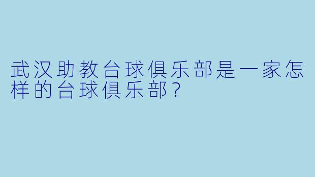 武汉助教台球俱乐部是一家怎样的台球俱乐部？