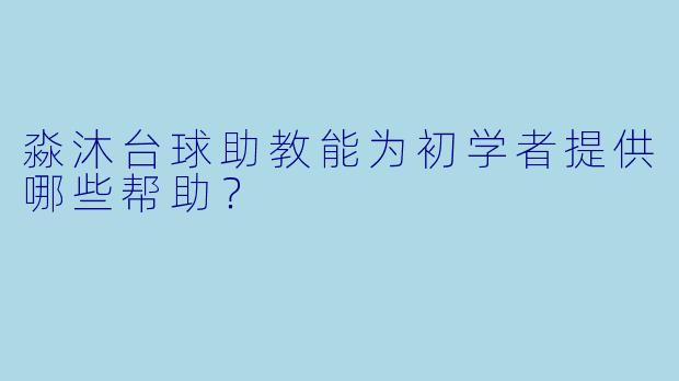 淼沐台球助教能为初学者提供哪些帮助？